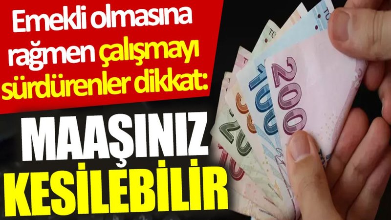 Emekli olmasına rağmen çalışmayı sürdürenler dikkat: Maaşınız kesilebilir