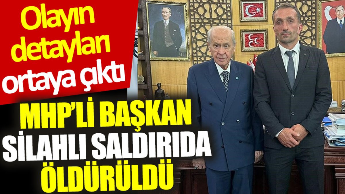 MHP’li başkan silahlı saldırıda öldürüldü: Olayın detayları ortaya çıktı