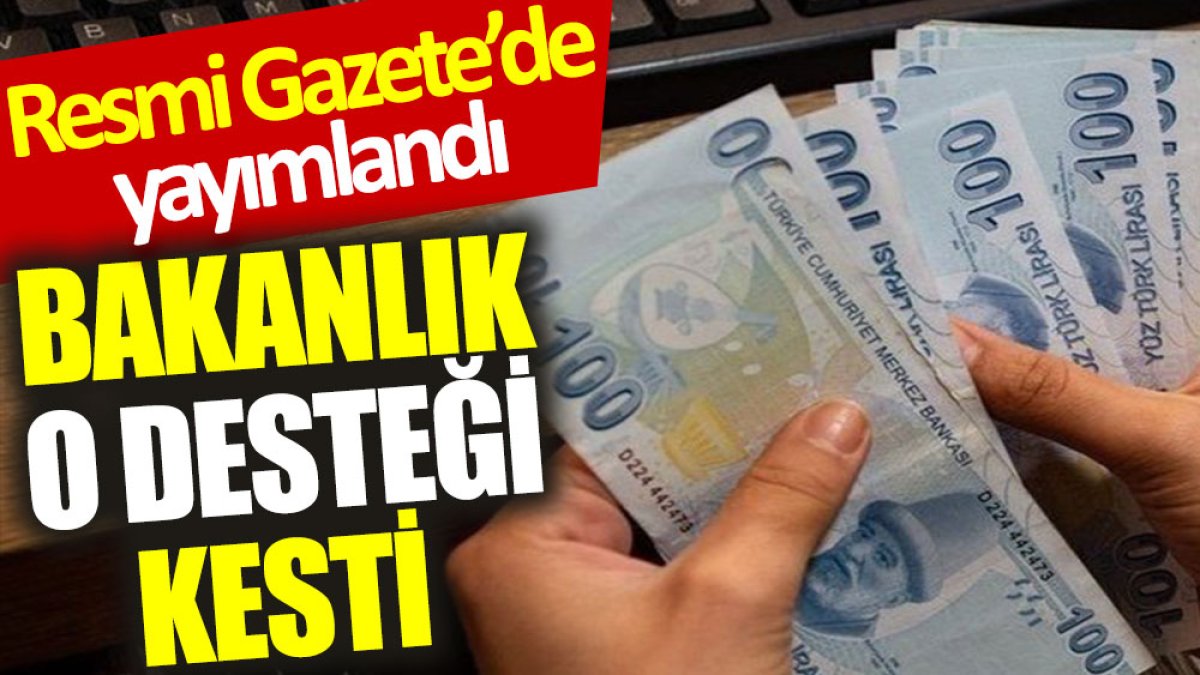 Bakanlık o desteği kesti. Resmi Gazete'de yayımlandı