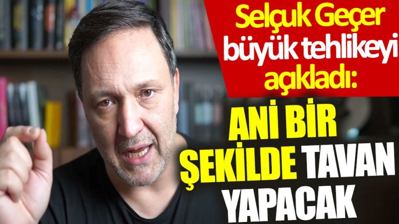 Selçuk Geçer büyük tehlikeyi açıkladı: Ani bir şekilde tavan yapacak