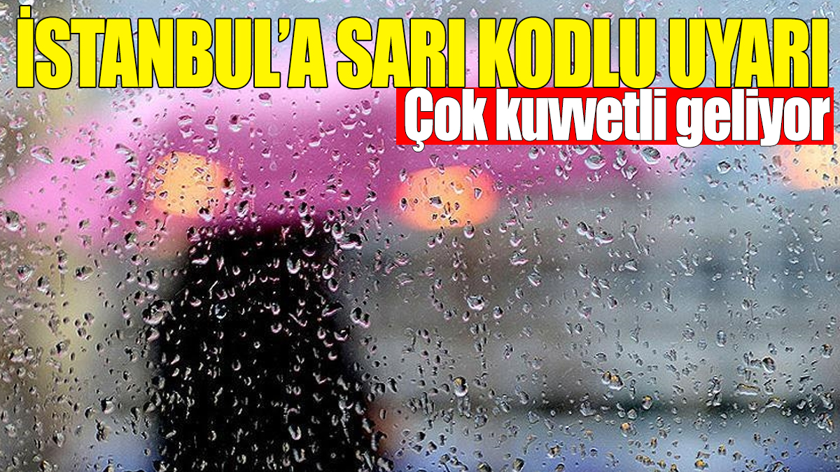 İstanbul için sarı kodlu uyarı! Çok kuvvetli geliyor