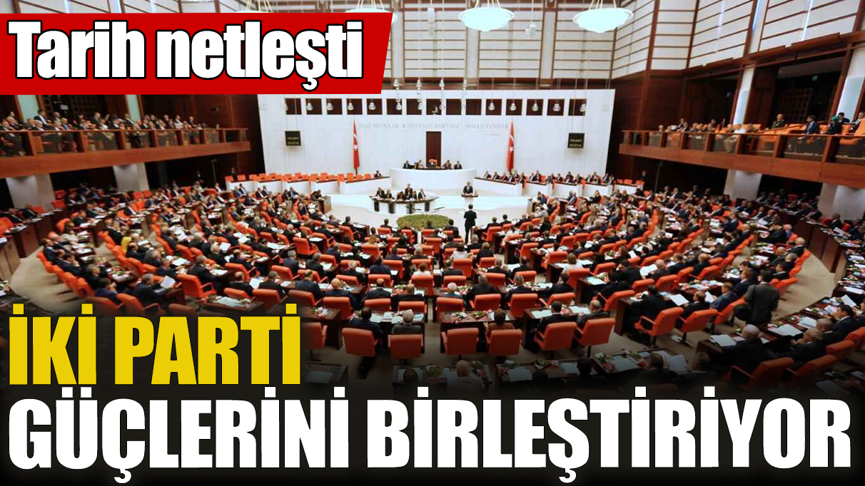 İki parti güçlerini birleştiriyor! Tarih netleşti