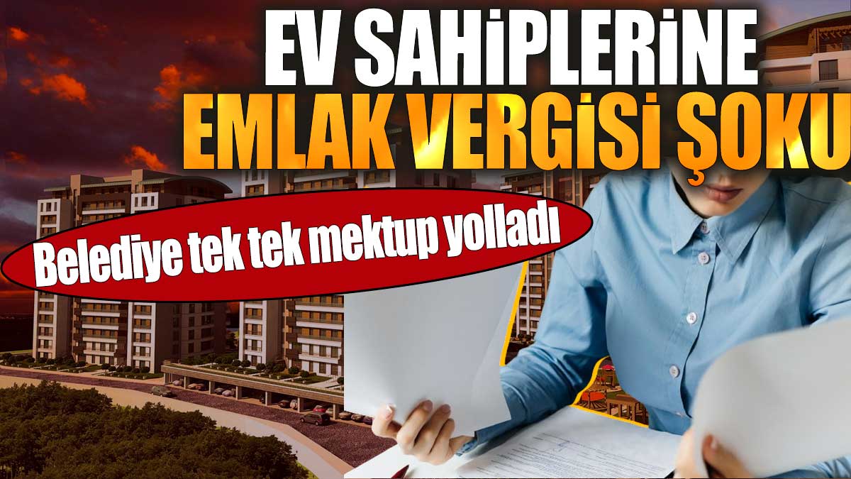 Belediye tek tek mektup yolladı. Ev sahiplerine emlak vergisi şoku