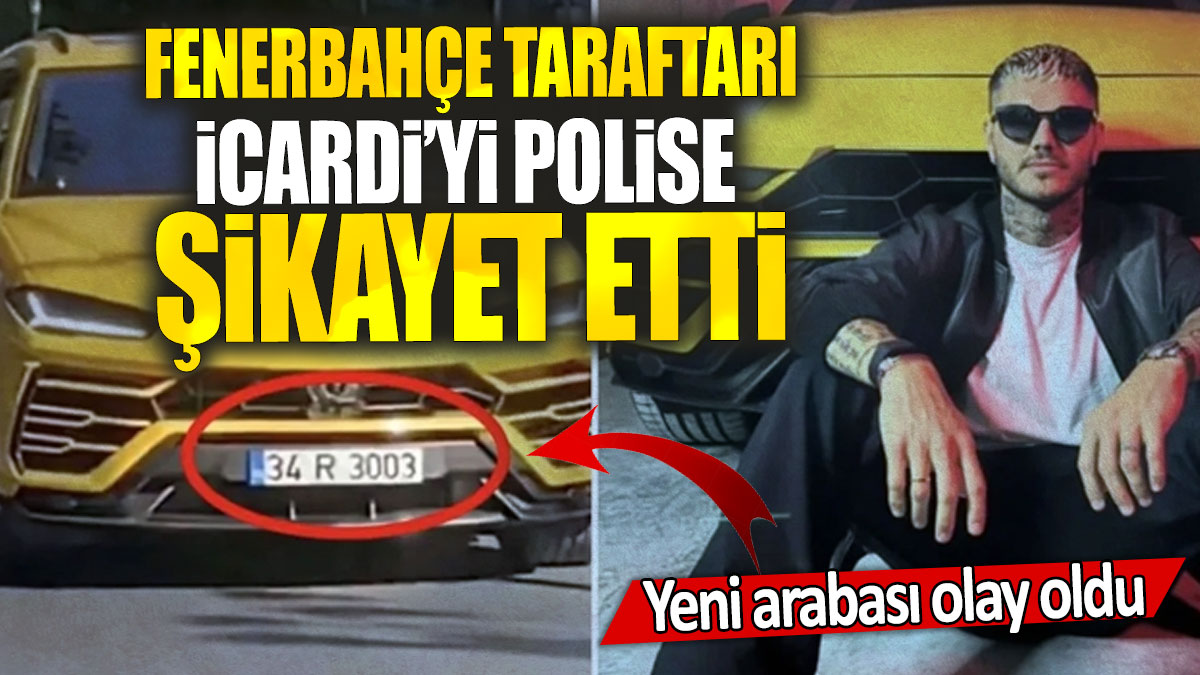 Fenerbahçe taraftarı İcardi’yi polise  şikayet etti: Yeni arabası olay oldu