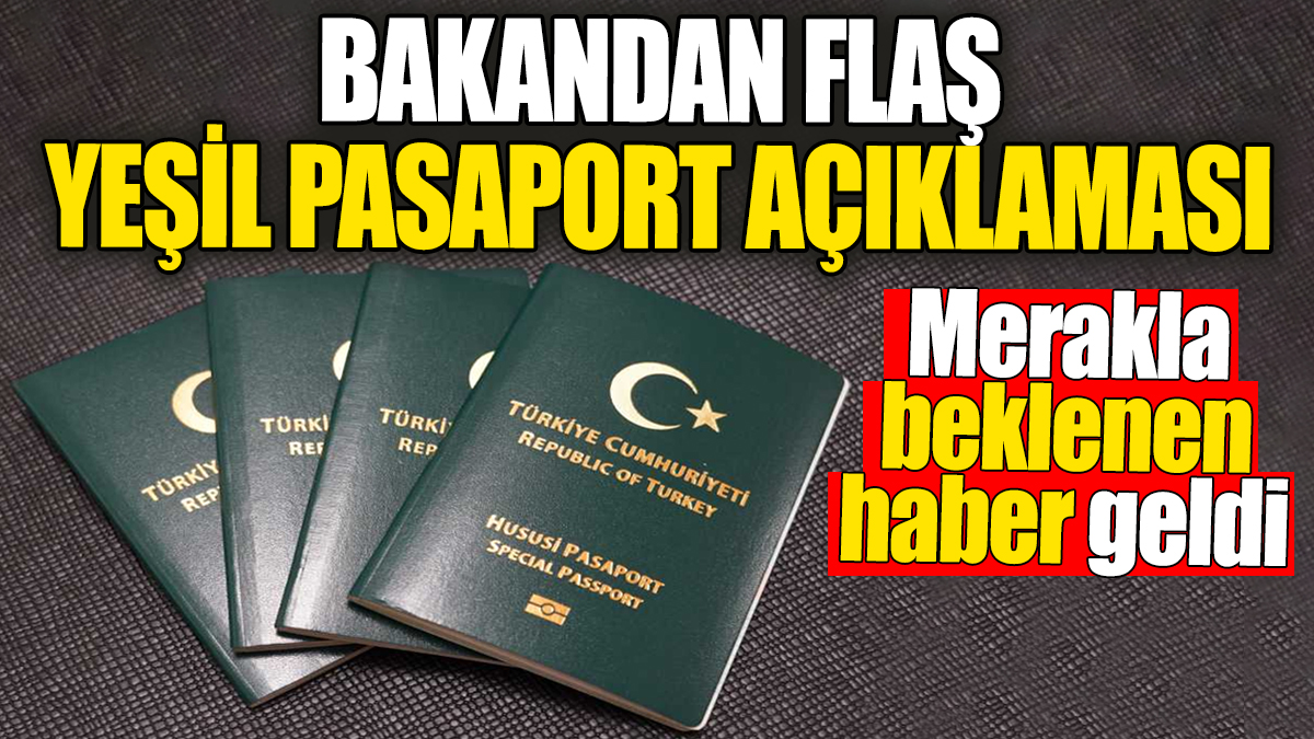 Bakandan flaş Yeşil Pasaport açıklaması. Merakla beklenen haber geldi