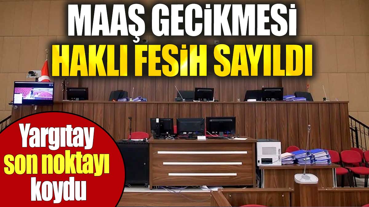 Yargıtay son noktayı koydu: Maaş gecikmesi haklı fesih sayıldı