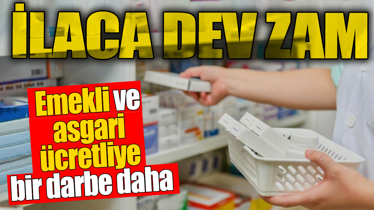 İlaca dev zam. Emekli ve asgari ücretliye bir darbe daha