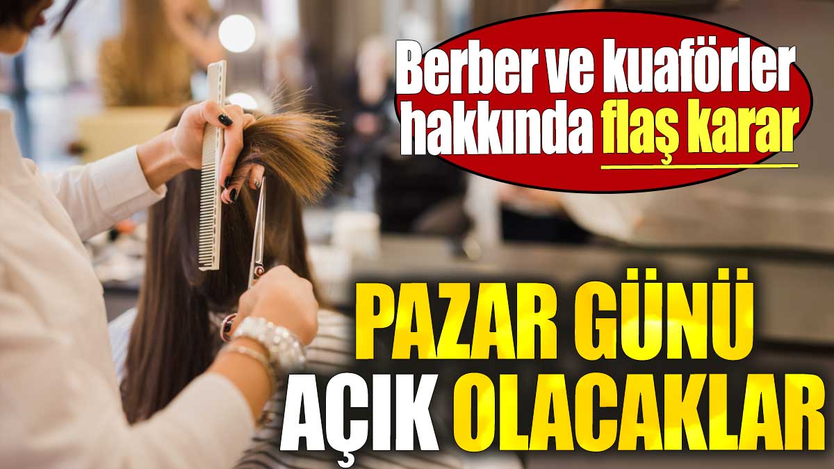 Berber ve kuaförler hakkında flaş karar. Pazar günü açık olacaklar