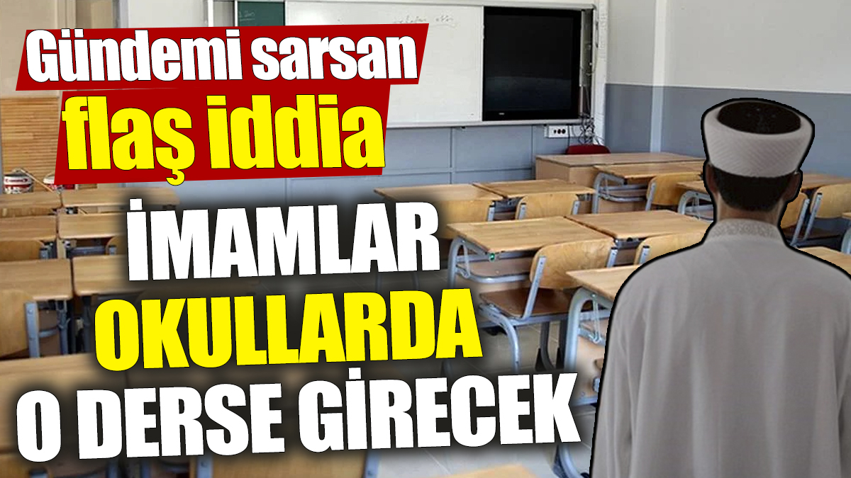 İmamlar okullarda o derse girecek! Gündemi sarsan flaş iddia