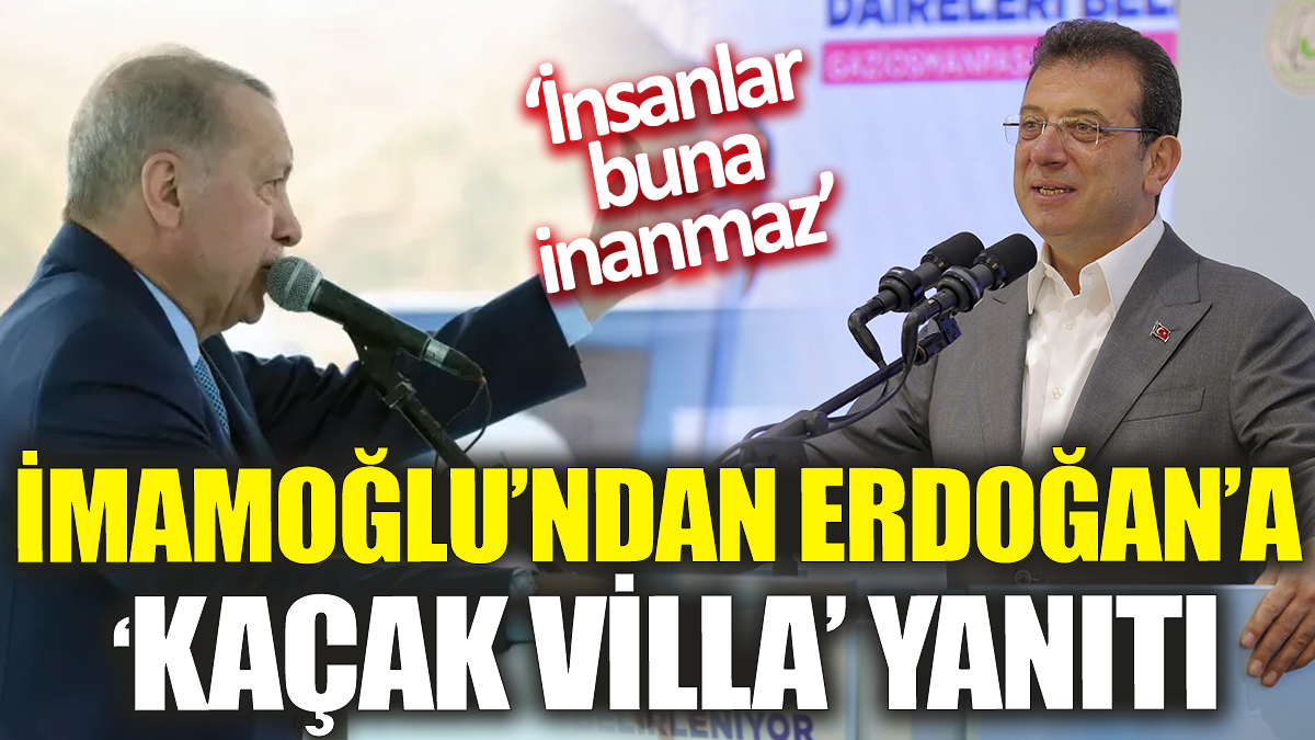 Ekrem İmamoğlu’ndan Cumhurbaşkanı Erdoğan’a ‘kaçak villa’ yanıtı ‘İnsanlar buna inanmaz’