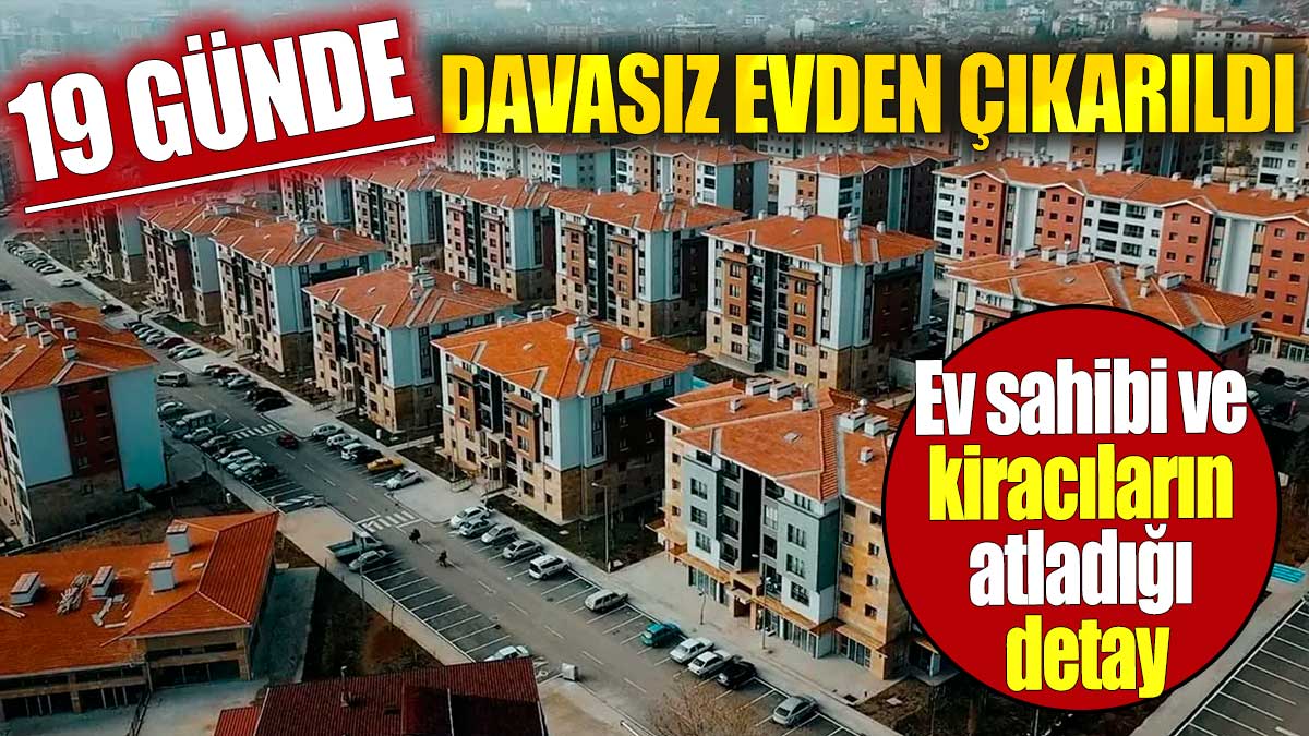 Ev sahibi ve kiracıların atladığı detay. 19 günde davasız evden çıkarıldı