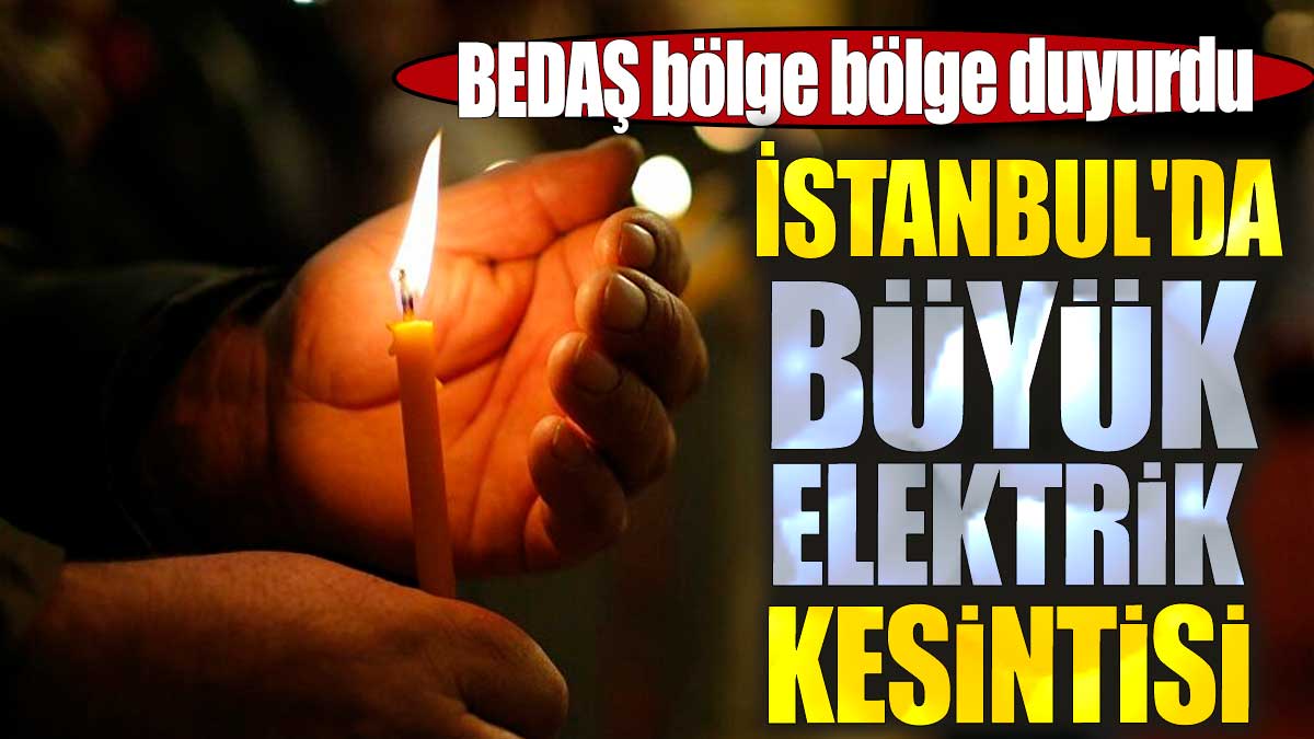 İstanbul'da büyük elektrik kesintisi. BEDAŞ bölge bölge duyurdu