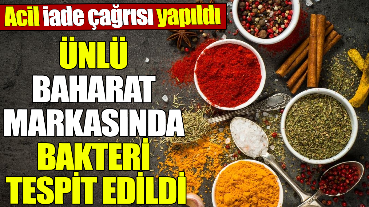 Ünlü baharat markasında bakteri tespit edildi! Acil iade çağrısı yapıldı