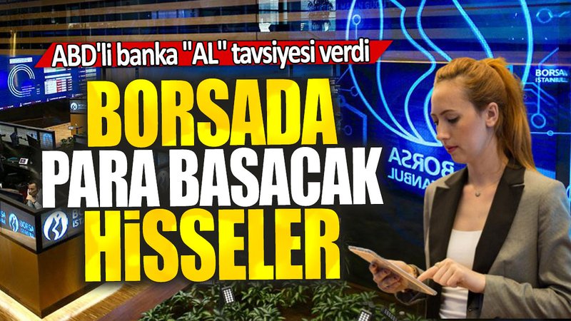ABD'li banka ''AL'' tavsiyesi verdi: Borsa İstanbul'da para basacak hisseler