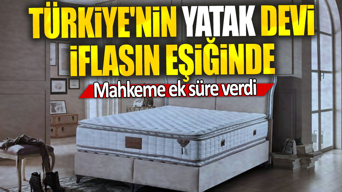 Türkiye'nin yatak devi iflasın eşiğinde: Mahkeme ek süre verdi