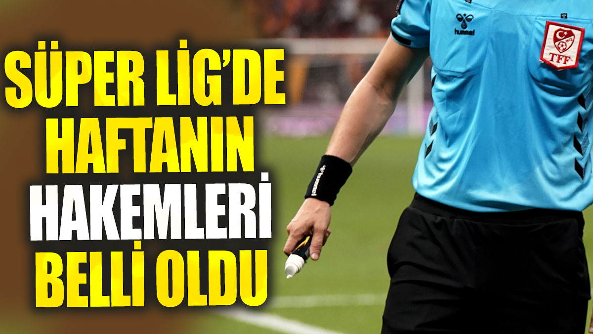 Süper Lig'de dördüncü haftanın hakemleri belli oldu