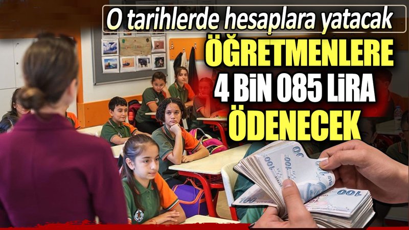 Öğretmenlere 4 bin 085 lira ödenecek. O tarihlerde hesaplara yatacak
