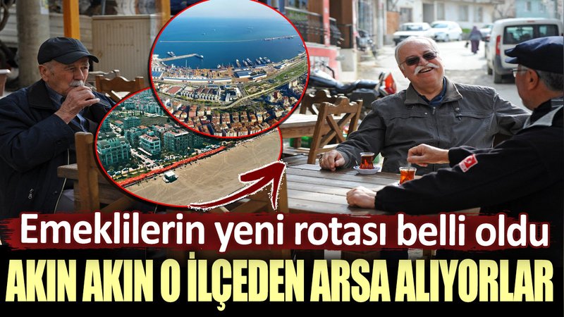 Emeklilerin yeni rotası belli oldu: Akın akın o ilçeden arsa alıyorlar