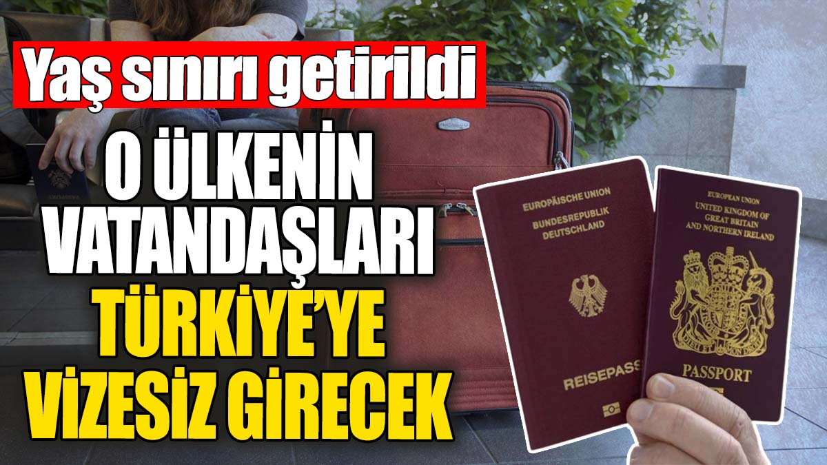 O ülkenin vatandaşları Türkiye'ye vizesiz girebilecek. Sadece yaş sınırı getirildi