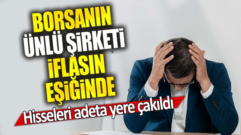 Borsanın ünlü şirketi iflasın eşiğinde: Hisseleri adeta yere çakıldı