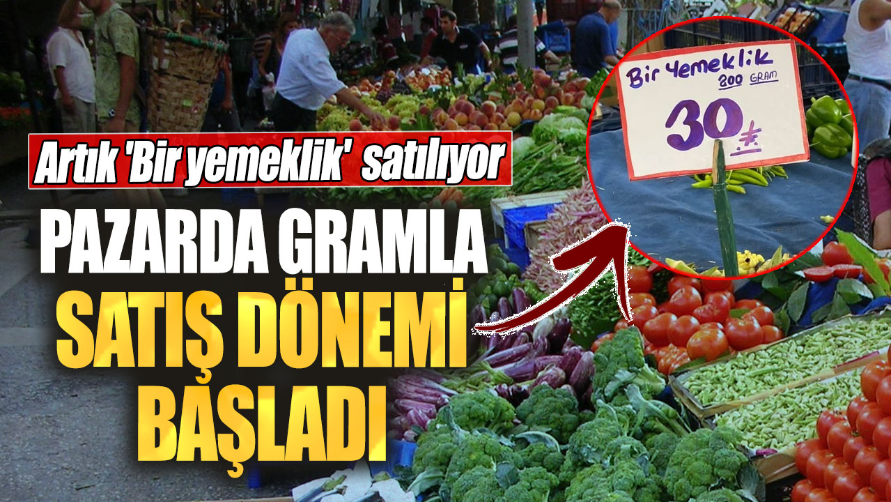 Pazarda gramla satış dönemi başladı! Artık 'Bir yemeklik' satılıyor