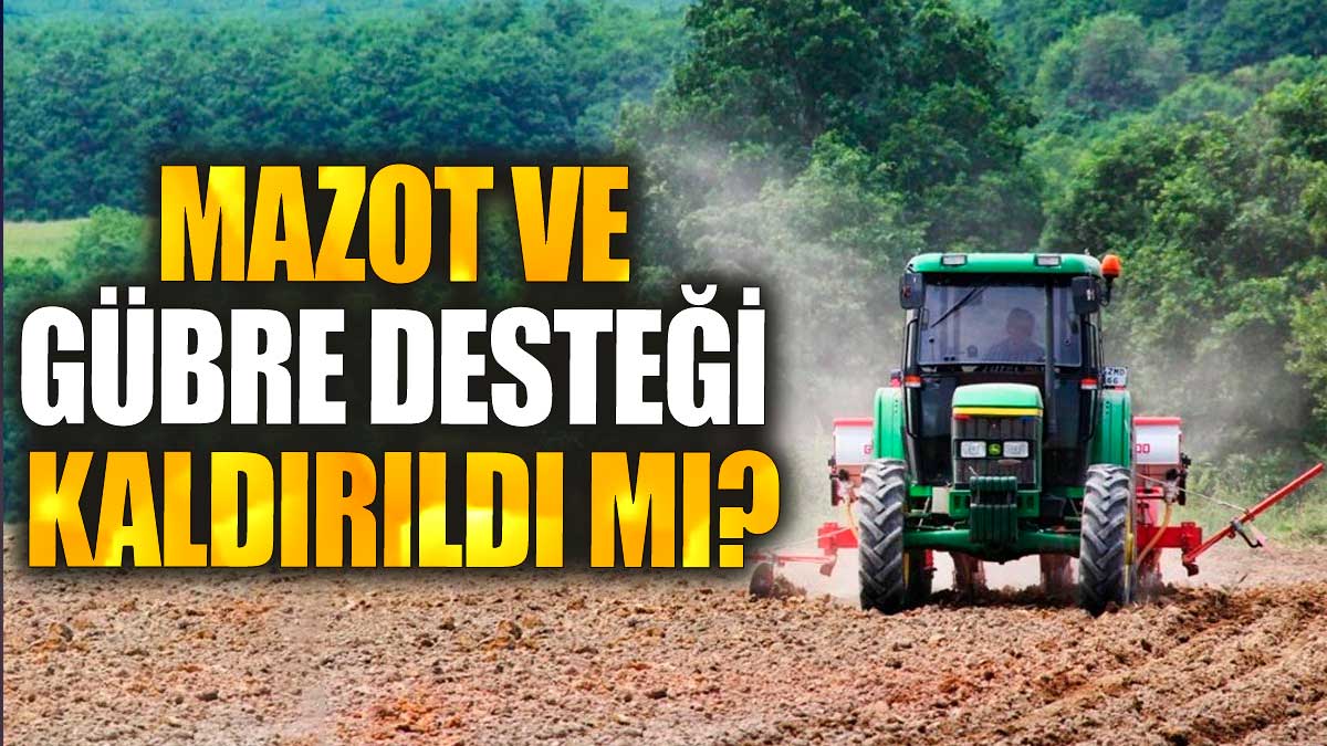 Mazot ve gübre desteği kaldırıldı mı?