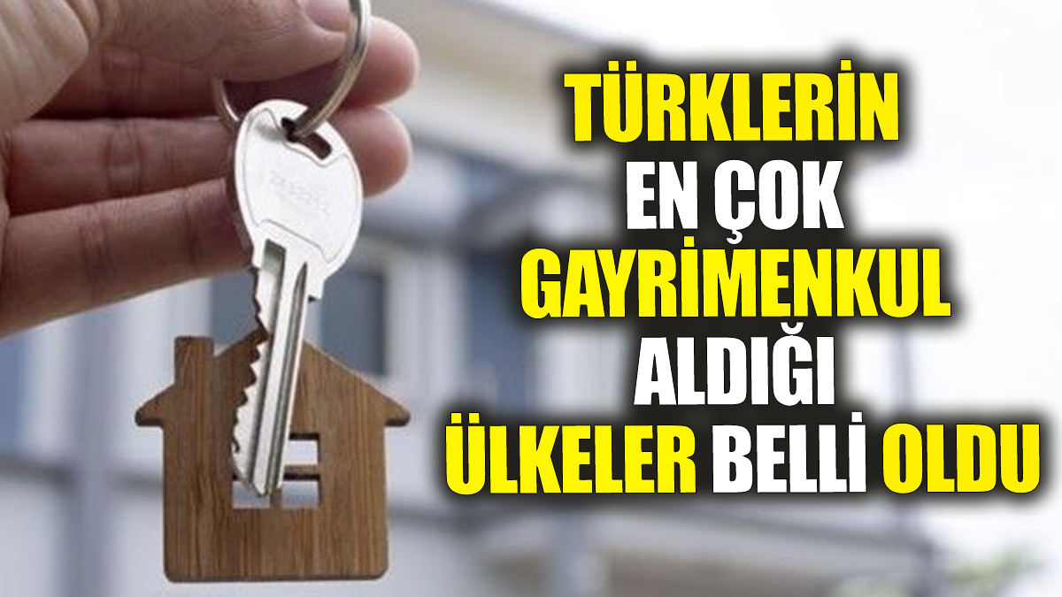 Türklerin en çok gayrimenkul aldığı ülkeler belli oldu