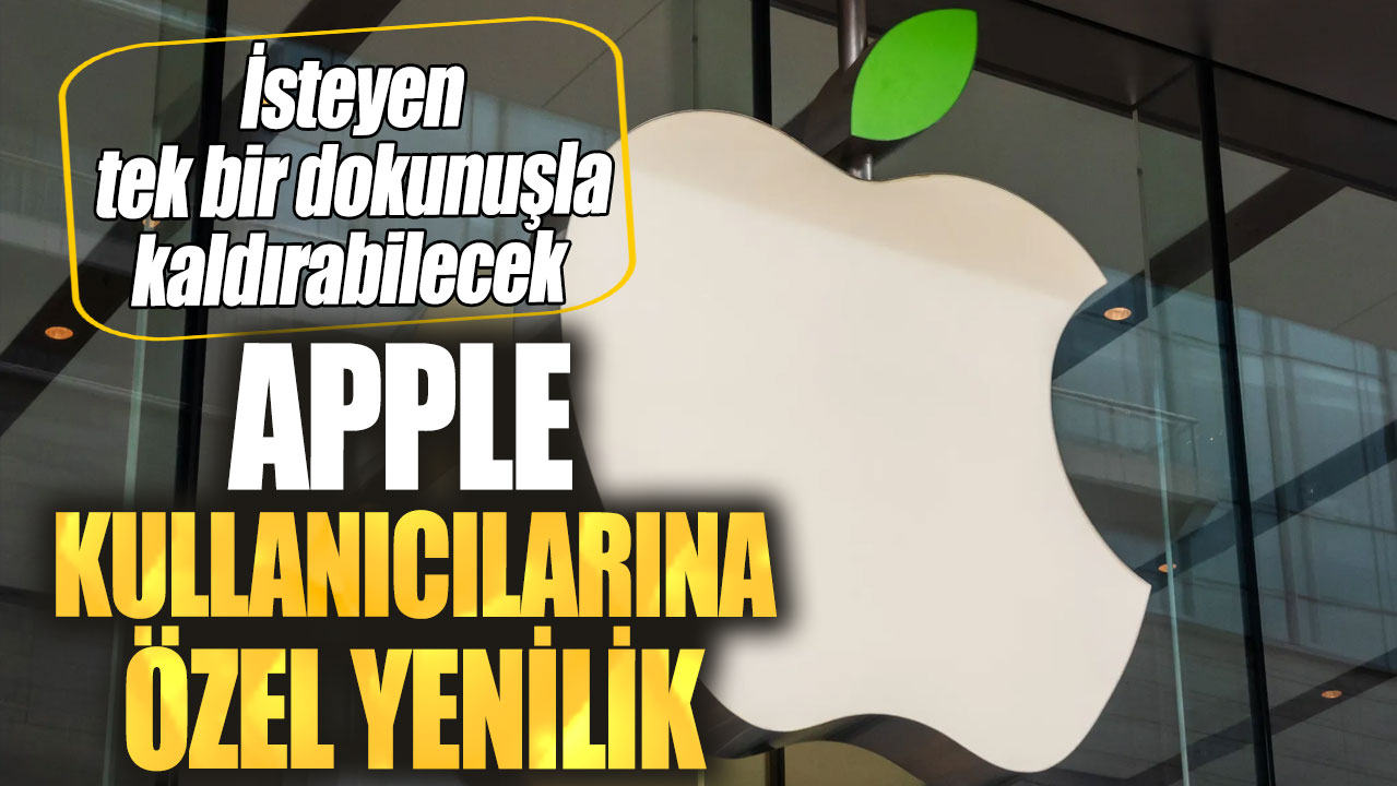 Apple kullanıcılarına özel yenilik! İsteyen tek bir dokunuşla kaldırabilecek