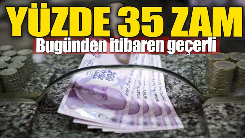 Yüzde 35 zam geldi. Bugünden itibaren geçerli oldu