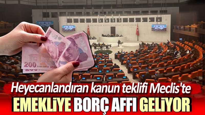Emekliye borç affı geliyor: Heyecanlandıran kanun teklifi Meclis'te