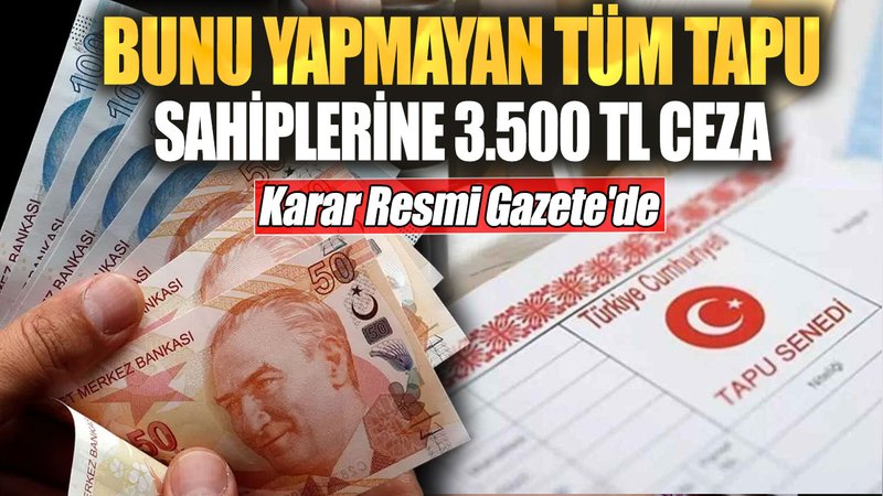 Bunu yapmayan tüm tapu sahiplerine 3.500 TL ceza! Karar Resmi Gazete'de