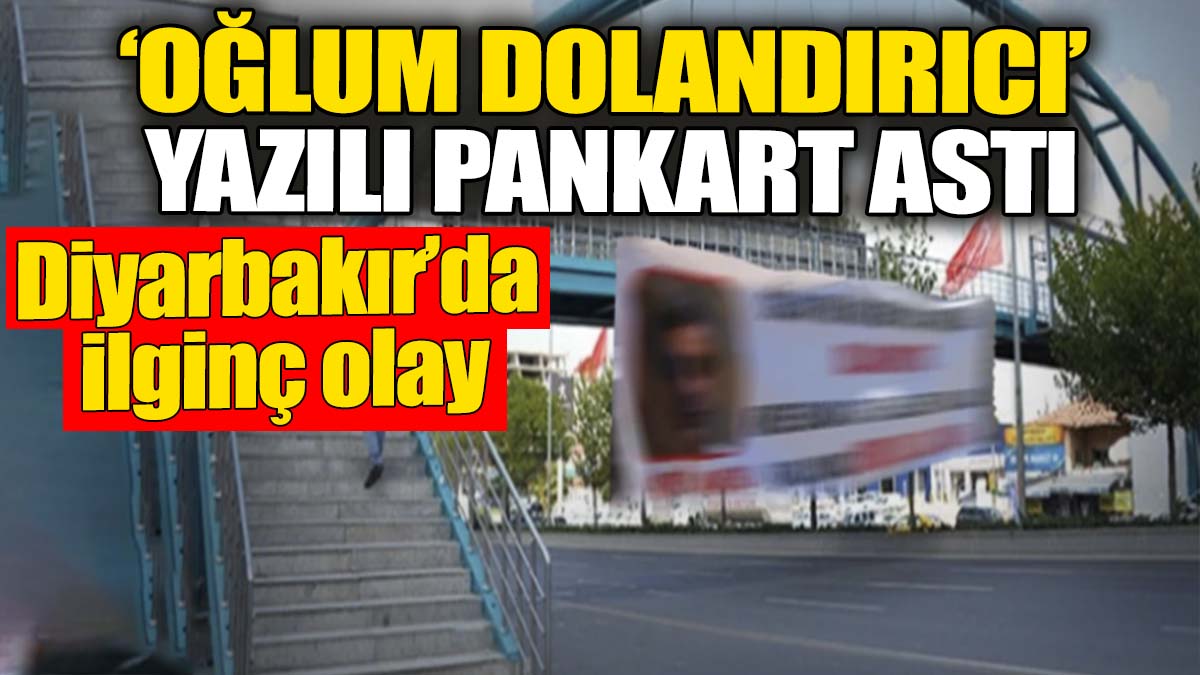 Her yere ‘Oğlum dolandırıcı’ yazılı pankart astı. Diyarbakır'da ilginç olay