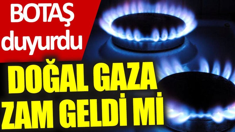BOTAŞ duyurdu: Doğal gaza zam geldi mi?