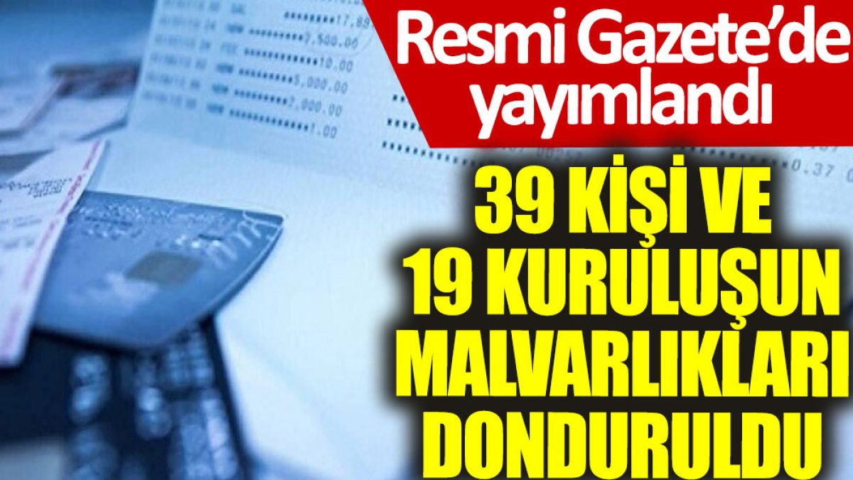 39 kişi ve 19 kuruluşun malvarlıkları donduruldu