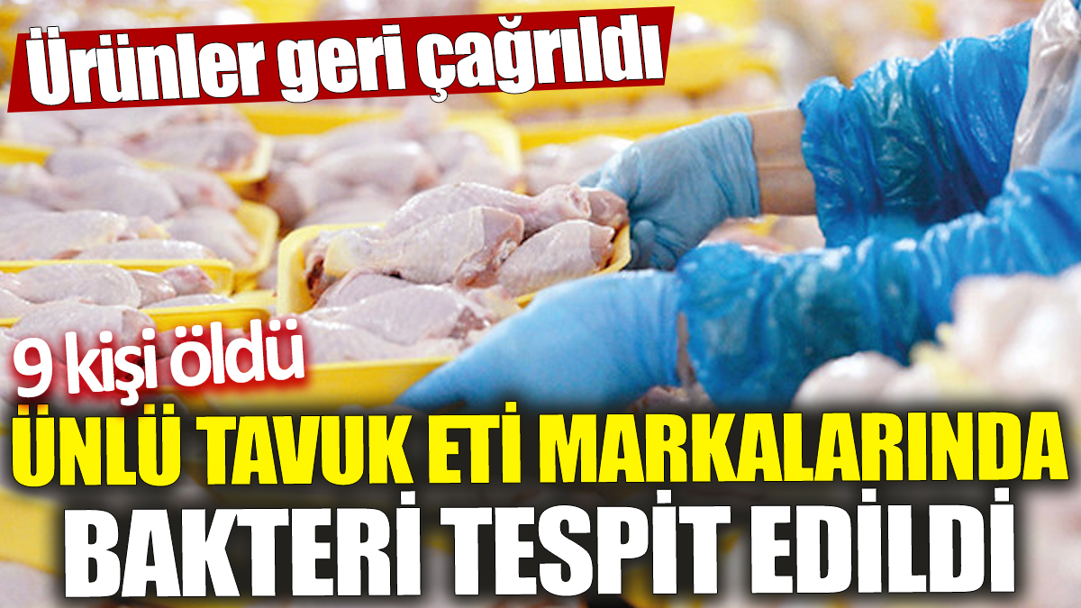 Ünlü tavuk eti markalarında bakteri tespit edildi ‘Ürünler geri çağrıldı’ 9 kişi öldü