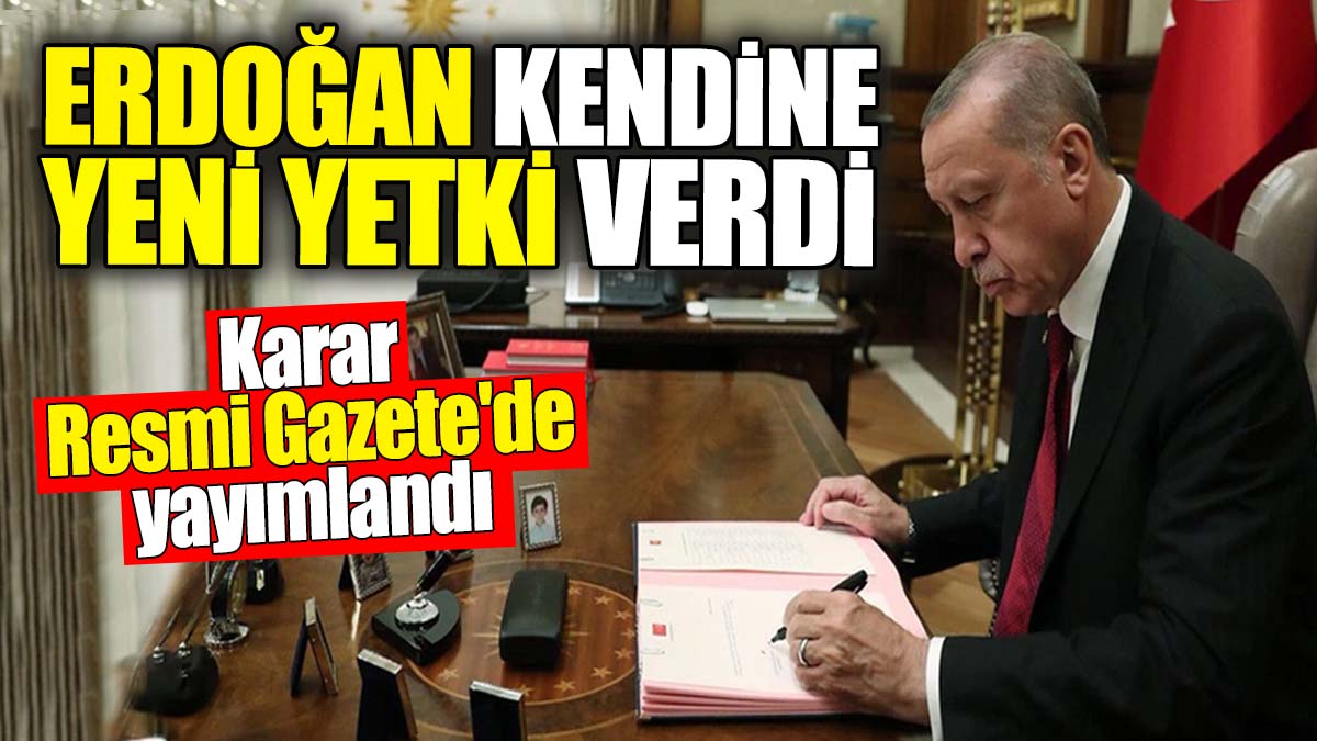 Cumhurbaşkanı Erdoğan kendine yeni yetki verdi