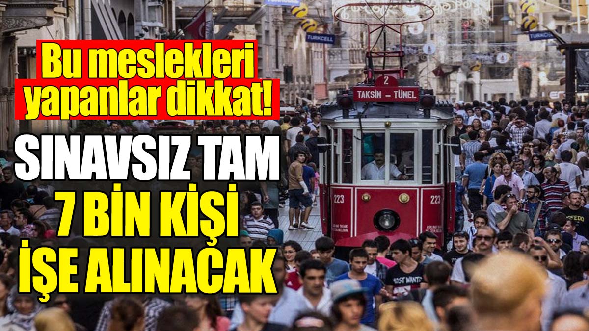 Bu meslekleri yapanlar dikkat: Sınavsız tam 7 bin kişi işe alınacak