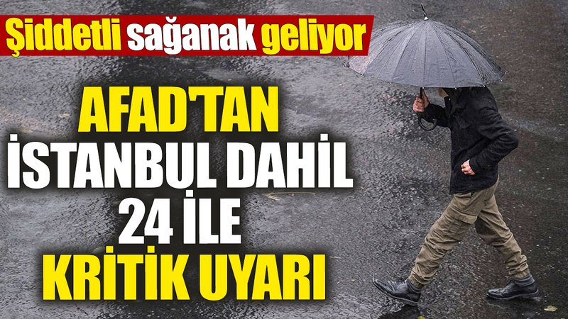 AFAD'tan İstanbul dahil 24 ile kritik uyarı! Şiddetli sağanak geliyor