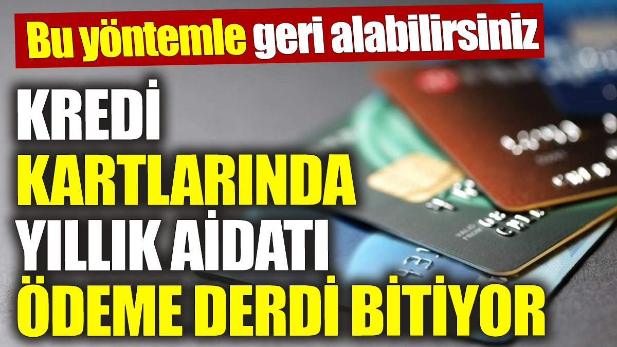 Kredi kartlarında yıllık aidatı ödeme derdi bitiyor! Bu yöntemle geri alabilirsiniz