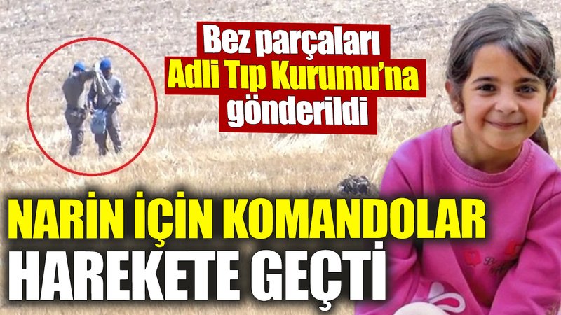 Narin için komandolar harekete geçti! Bez parçaları Adli Tıp Kurumu’na gönderildi
