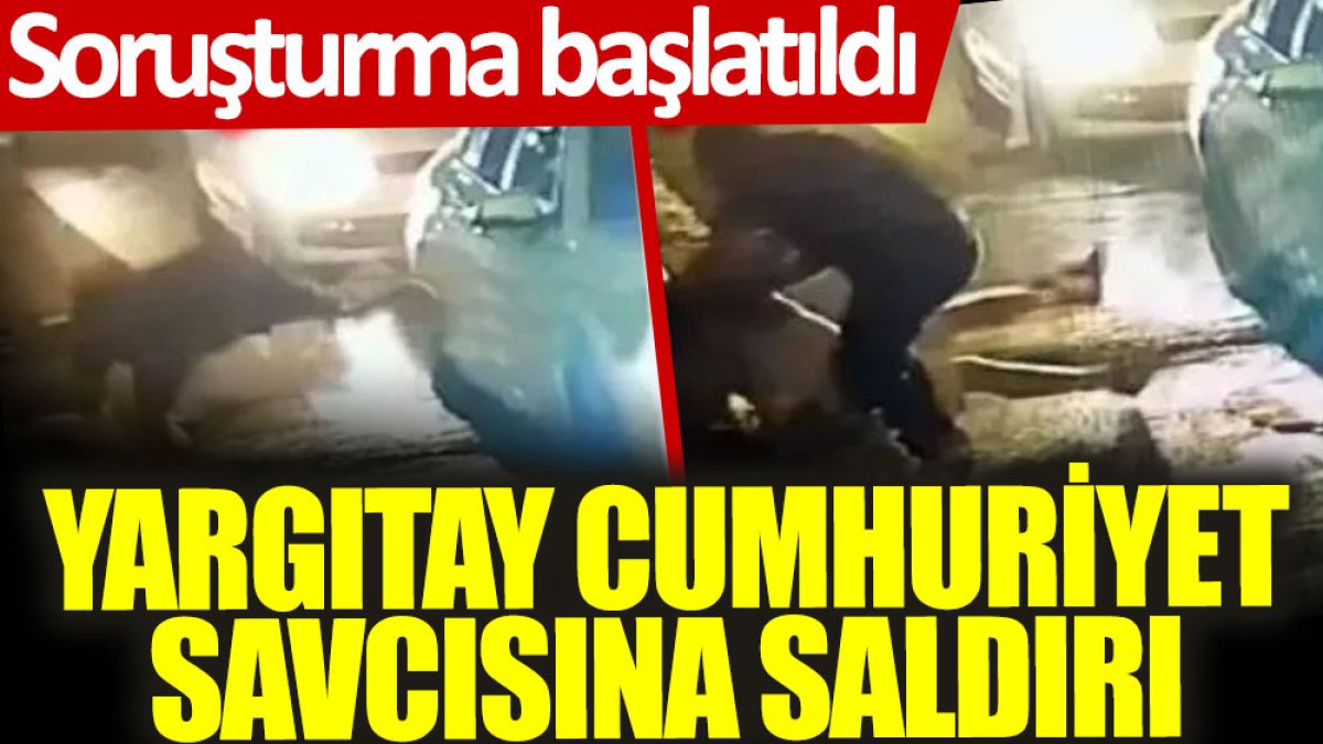 Yargıtay Cumhuriyet Savcısına saldırı: Soruşturma başlatıldı