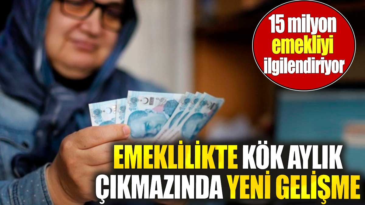15 milyon emekliyi ilgilendiriyor. Emeklilikte kök aylık çıkmazında yeni gelişme