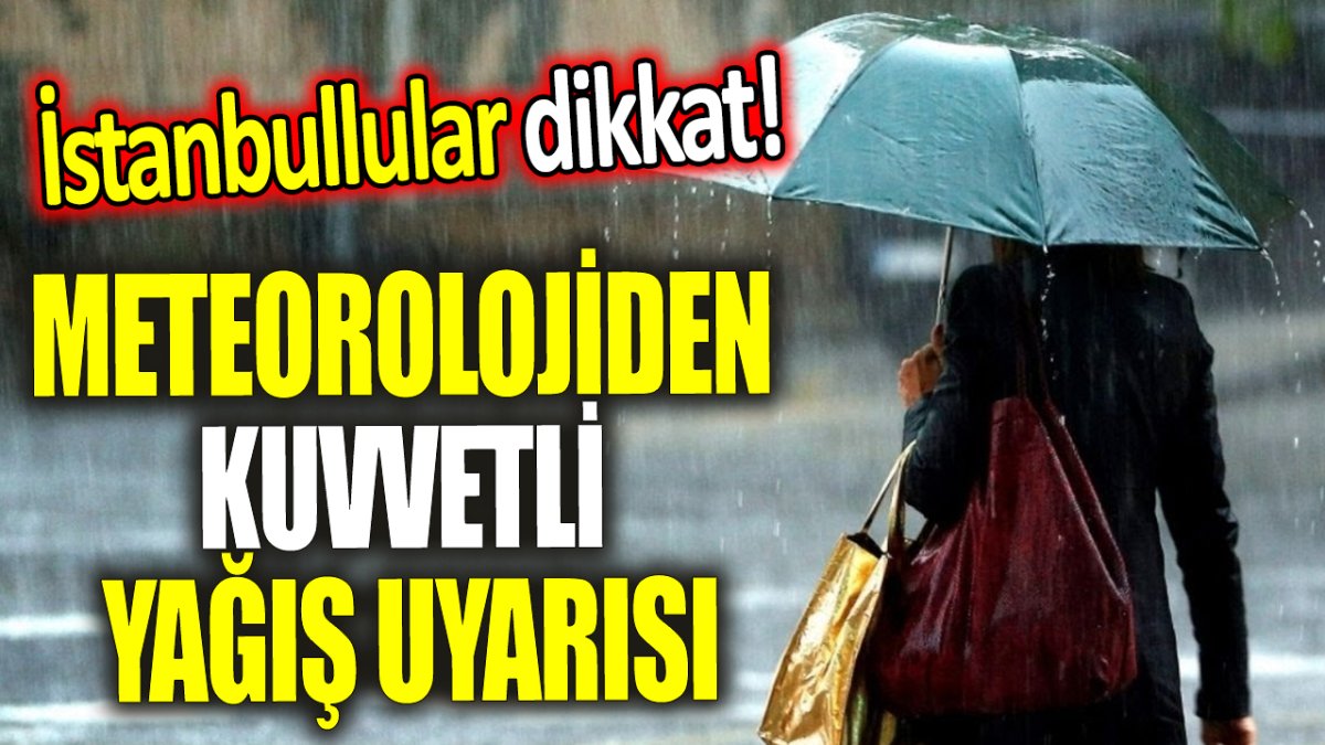 İstanbullular dikkat! Meteorolojiden kuvvetli yağış uyarısı