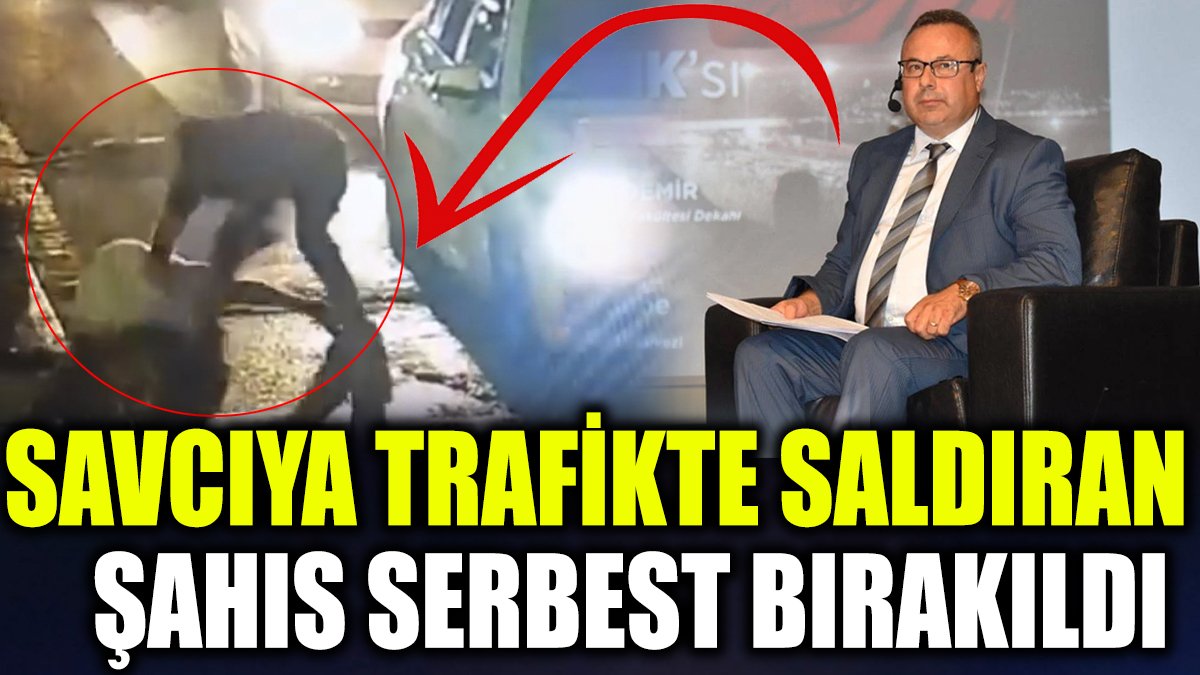 Savcıya trafikte saldıran şahıs serbest bırakıldı