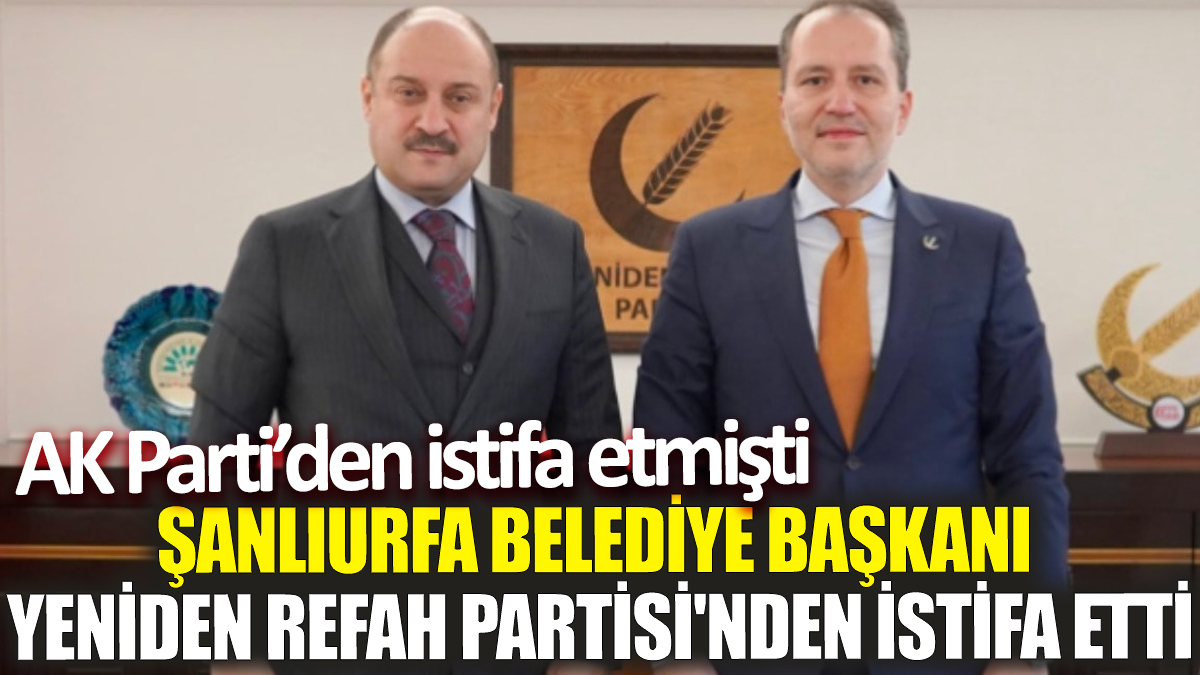 Son dakika... Şanlıurfa Belediye Başkanı Yeniden Refah Partisi'nden istifa etti