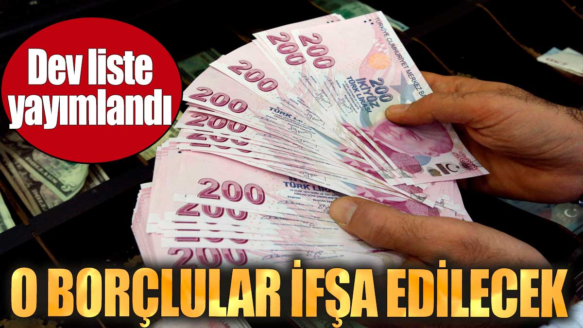 O borçlular ifşa edilecek. Dev liste yayımlandı