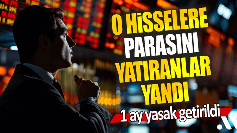 O hisselere parasını yatıranlar yandı: 1 ay yasak getirildi