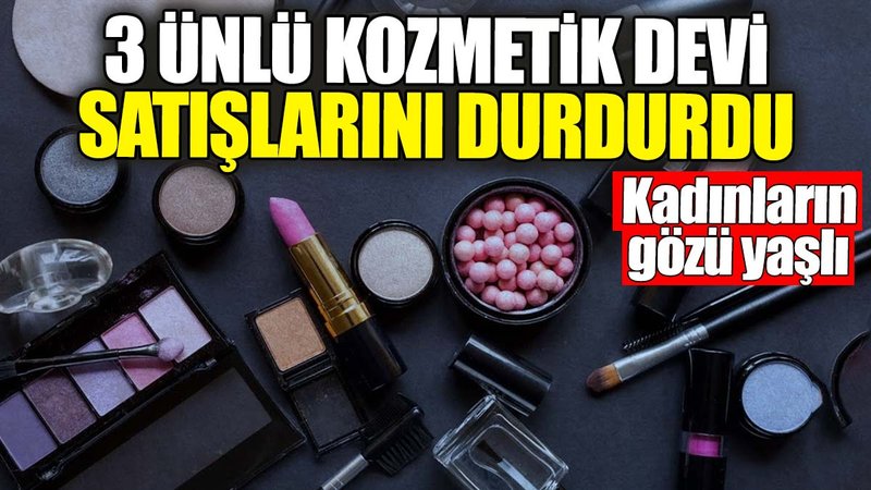 3 ünlü kozmetik devi satışlarını durdurdu