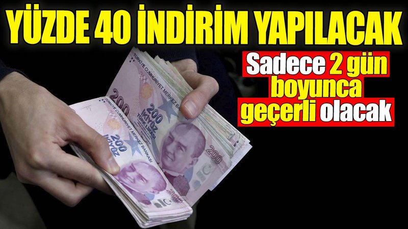 Yüzde 40 indirim birden uygulanacak. Sadece 2 gün boyunca geçerli olacak