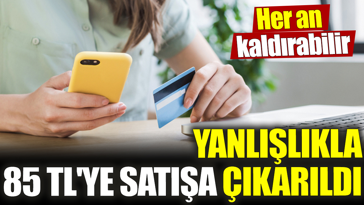 Yanlışlıkla 85 TL'ye satışa çıkarıldı! Her an kaldırabilir